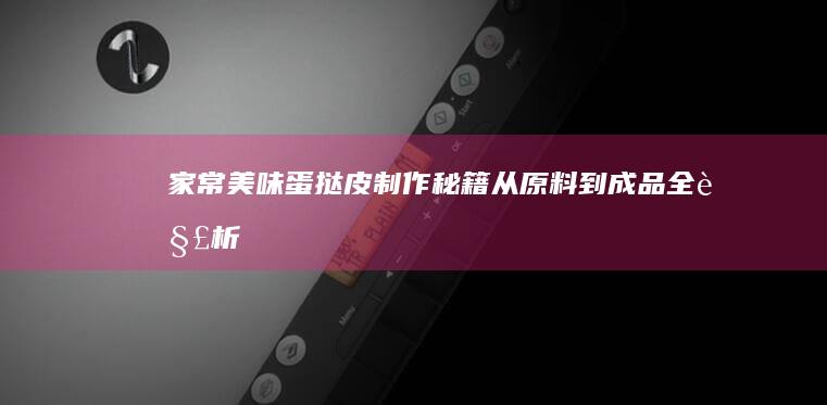 家常美味蛋挞皮制作秘籍：从原料到成品全解析